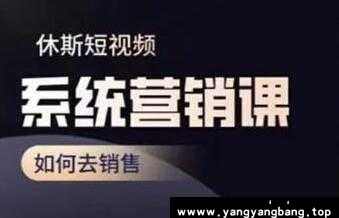 休斯《短视频系统运营课》如何去销售,掌握核心的运营思维-