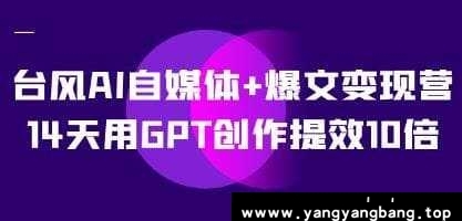 《台风AI自媒体+爆文变现营》14天用GPT创作提效10倍视频学习资料[MP4/3.96GB]百度云网盘下载，可在线看也可下载使用，文件大小3.96GB，目录见下文。
